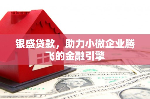 茄萣银盛贷款，助力小微企业腾飞的金融引擎