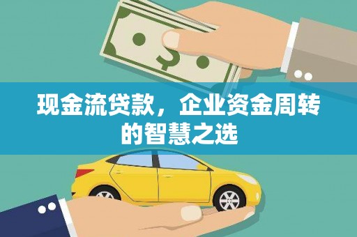 茄萣现金流贷款，企业资金周转的智慧之选