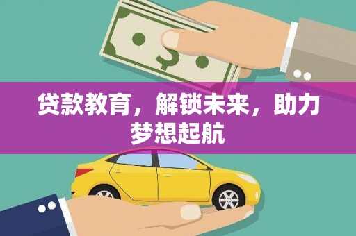 茄萣贷款教育，解锁未来，助力梦想起航