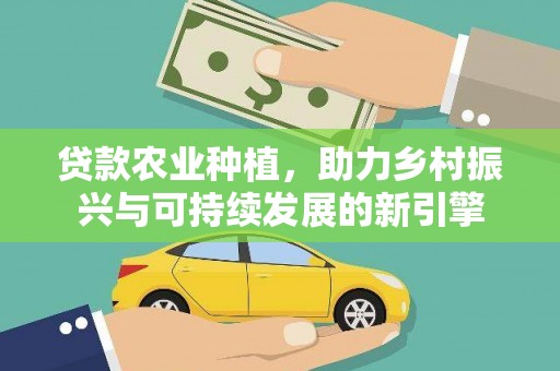 茄萣贷款农业种植，助力乡村振兴与可持续发展的新引擎