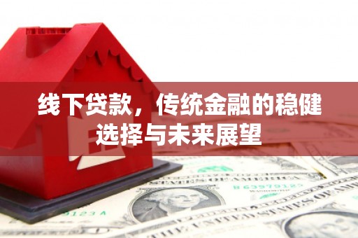 茄萣线下贷款，传统金融的稳健选择与未来展望
