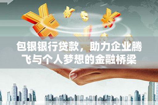 茄萣包银银行贷款，助力企业腾飞与个人梦想的金融桥梁