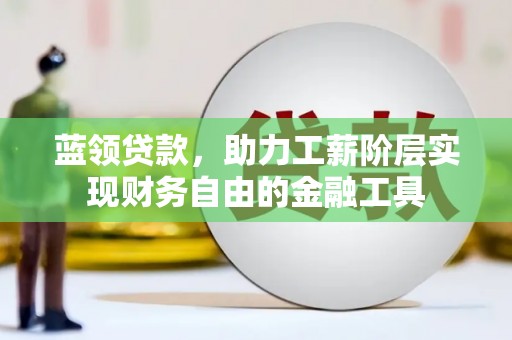 茄萣蓝领贷款，助力工薪阶层实现财务自由的金融工具
