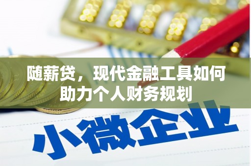 茄萣随薪贷，现代金融工具如何助力个人财务规划