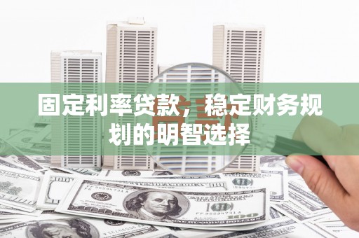 茄萣固定利率贷款，稳定财务规划的明智选择