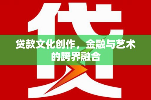 茄萣贷款文化创作，金融与艺术的跨界融合