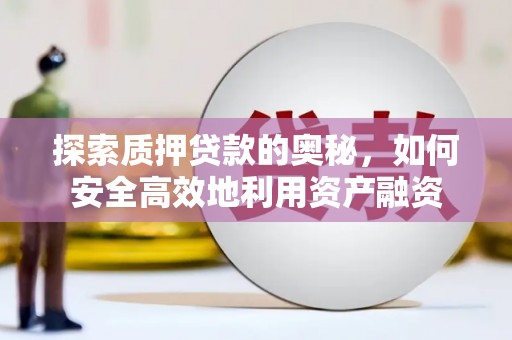茄萣探索质押贷款的奥秘，如何安全高效地利用资产融资