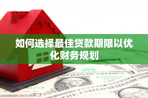 茄萣如何选择最佳贷款期限以优化财务规划