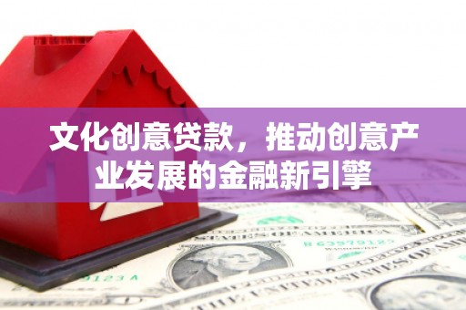 茄萣文化创意贷款，推动创意产业发展的金融新引擎