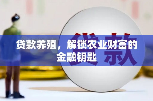 茄萣贷款养殖，解锁农业财富的金融钥匙