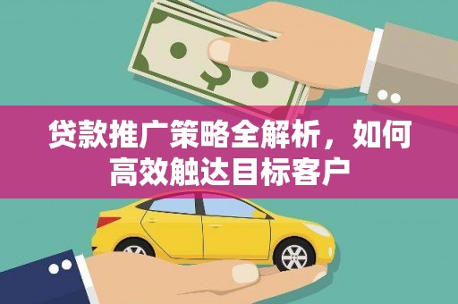 茄萣贷款推广策略全解析，如何高效触达目标客户