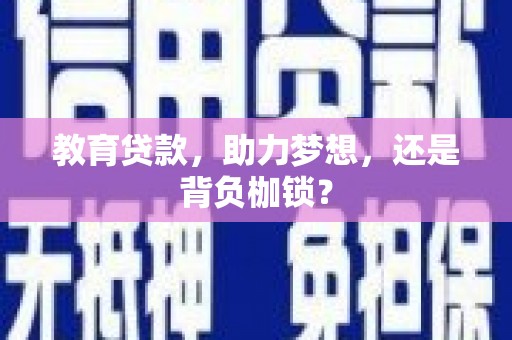 茄萣教育贷款，助力梦想，还是背负枷锁？