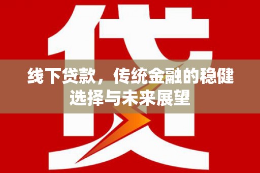 茄萣线下贷款，传统金融的稳健选择与未来展望