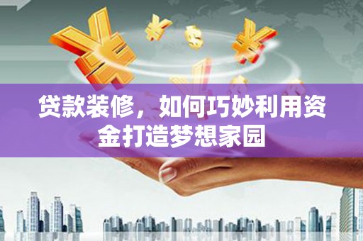 茄萣贷款装修，如何巧妙利用资金打造梦想家园