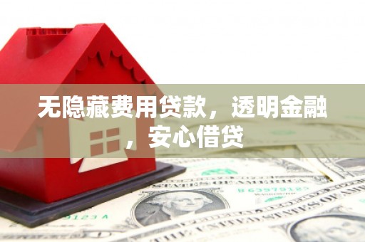 茄萣无隐藏费用贷款，透明金融，安心借贷