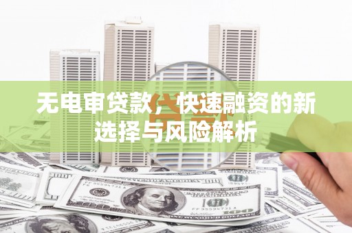 茄萣无电审贷款，快速融资的新选择与风险解析