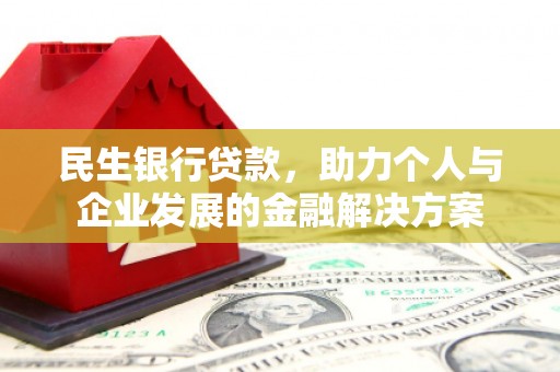 茄萣民生银行贷款，助力个人与企业发展的金融解决方案