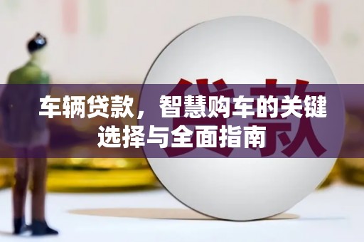 茄萣车辆贷款，智慧购车的关键选择与全面指南