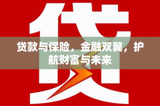 茄萣贷款与保险，金融双翼，护航财富与未来