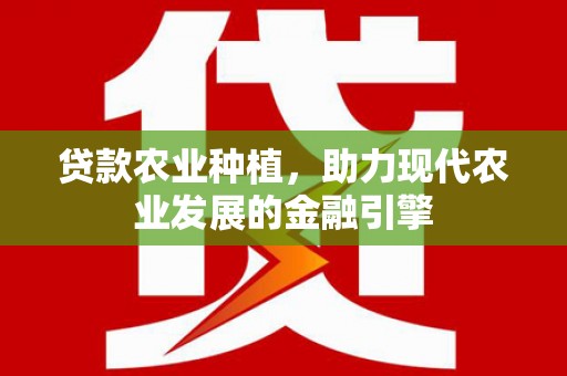 茄萣贷款农业种植，助力现代农业发展的金融引擎