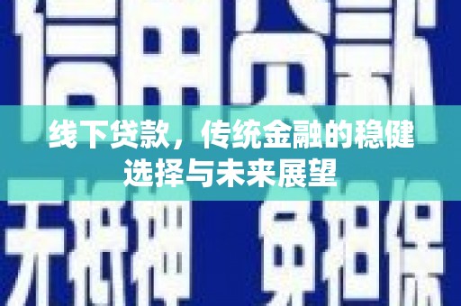 茄萣线下贷款，传统金融的稳健选择与未来展望