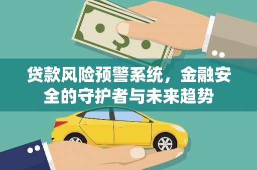 茄萣贷款风险预警系统，金融安全的守护者与未来趋势