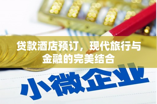 茄萣贷款酒店预订，现代旅行与金融的完美结合