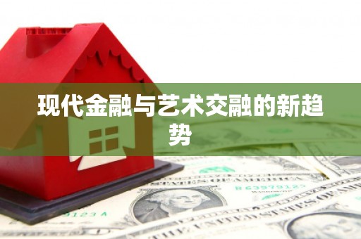茄萣现代金融与艺术交融的新趋势