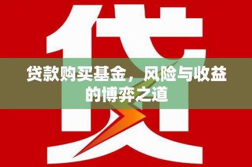 茄萣贷款购买基金，风险与收益的博弈之道