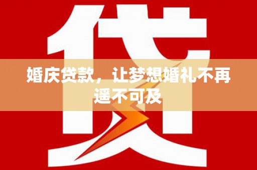 茄萣婚庆贷款，让梦想婚礼不再遥不可及