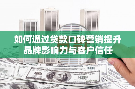 茄萣如何通过贷款口碑营销提升品牌影响力与客户信任