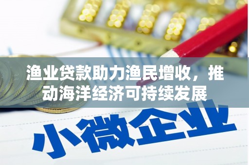 茄萣渔业贷款助力渔民增收，推动海洋经济可持续发展