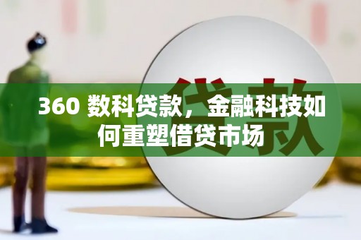 茄萣360 数科贷款，金融科技如何重塑借贷市场