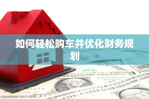 茄萣如何轻松购车并优化财务规划