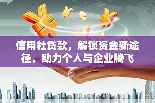 茄萣信用社贷款，解锁资金新途径，助力个人与企业腾飞