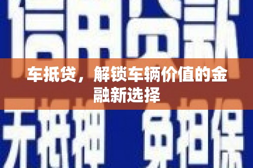 茄萣车抵贷，解锁车辆价值的金融新选择