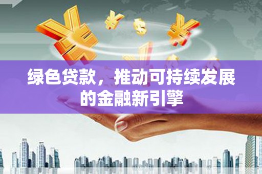 茄萣绿色贷款，推动可持续发展的金融新引擎