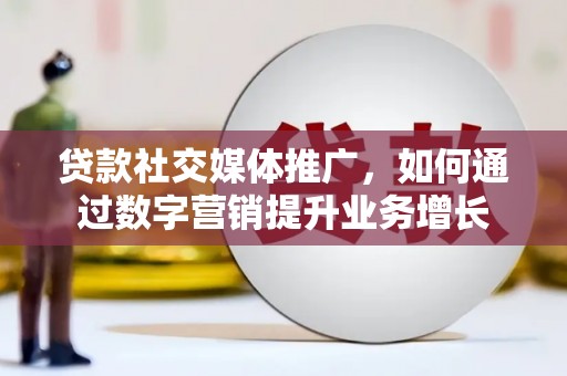 茄萣贷款社交媒体推广，如何通过数字营销提升业务增长