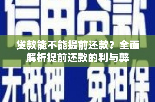 茄萣贷款能不能提前还款？全面解析提前还款的利与弊