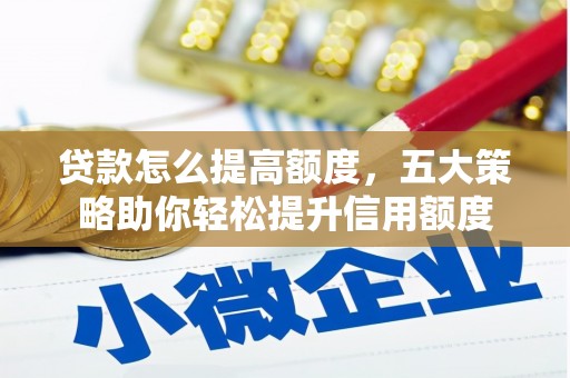 茄萣贷款怎么提高额度，五大策略助你轻松提升信用额度