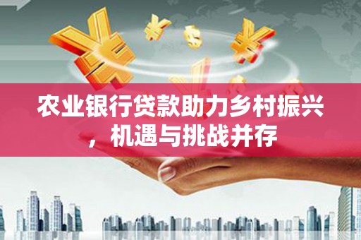 茄萣农业银行贷款助力乡村振兴，机遇与挑战并存