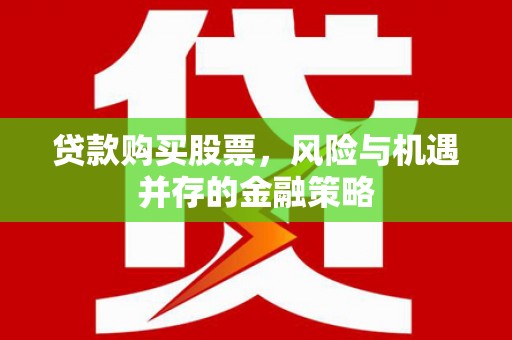 茄萣贷款购买股票，风险与机遇并存的金融策略