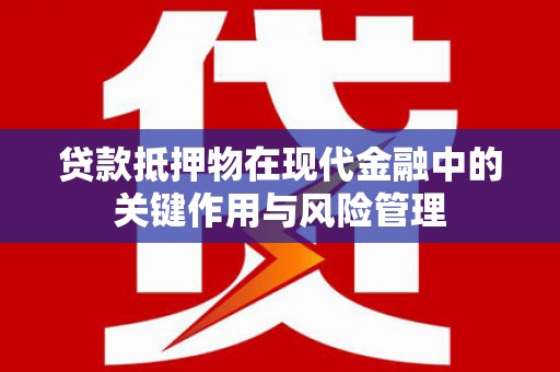 茄萣贷款抵押物在现代金融中的关键作用与风险管理