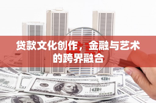 茄萣贷款文化创作，金融与艺术的跨界融合