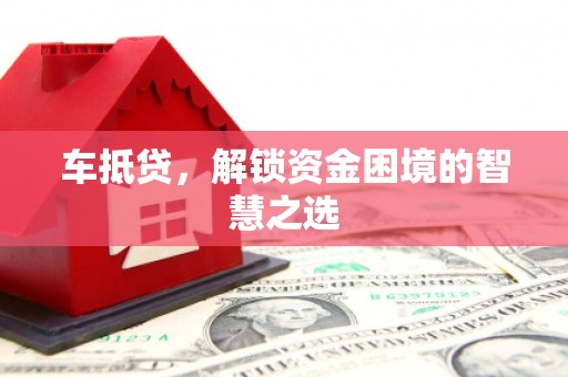 茄萣车抵贷，解锁资金困境的智慧之选