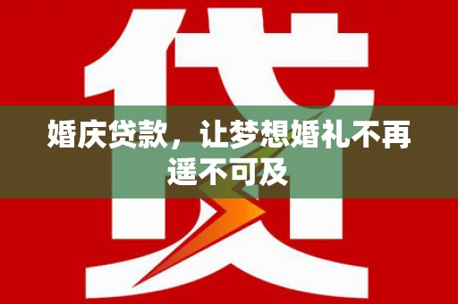 茄萣婚庆贷款，让梦想婚礼不再遥不可及