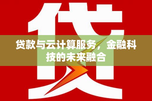 茄萣贷款与云计算服务，金融科技的未来融合
