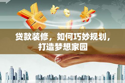 茄萣贷款装修，如何巧妙规划，打造梦想家园
