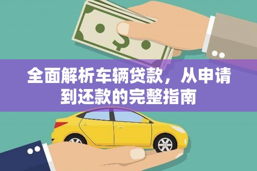 茄萣全面解析车辆贷款，从申请到还款的完整指南