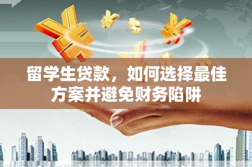 茄萣留学生贷款，如何选择最佳方案并避免财务陷阱